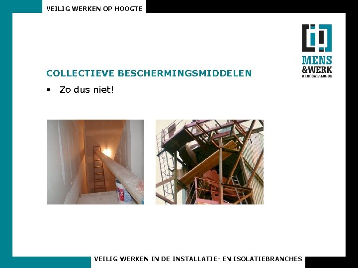 VEILIG WERKEN OP HOOGTE COLLECTIEVE BESCHERMINGSMIDDELEN § Zo dus niet! VEILIG WERKEN IN DE