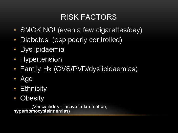 RISK FACTORS • • SMOKING! (even a few cigarettes/day) Diabetes (esp poorly controlled) Dyslipidaemia