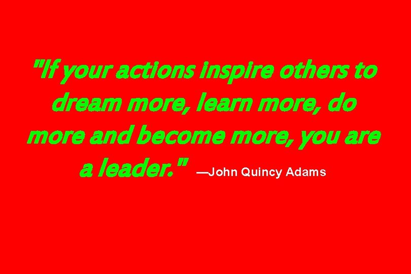 "If your actions inspire others to dream more, learn more, do more and become