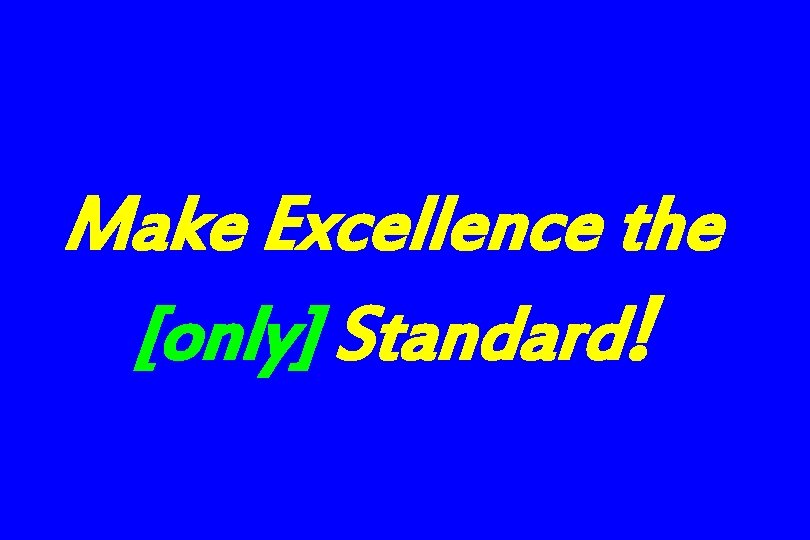 Make Excellence the [only] Standard! 