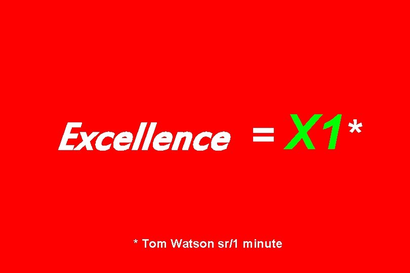 Excellence = X 1* * Tom Watson sr/1 minute 