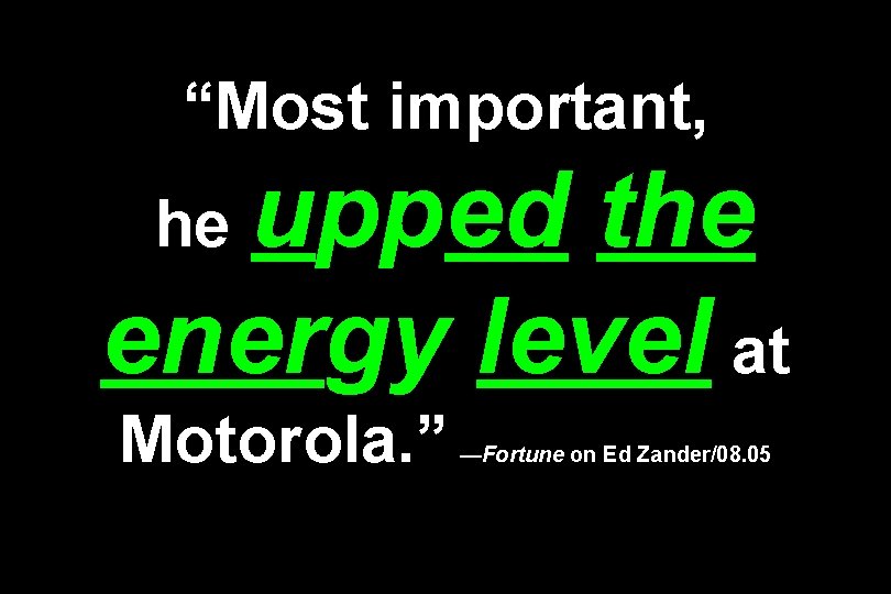 “Most important, upped the energy level at he Motorola. ” —Fortune on Ed Zander/08.