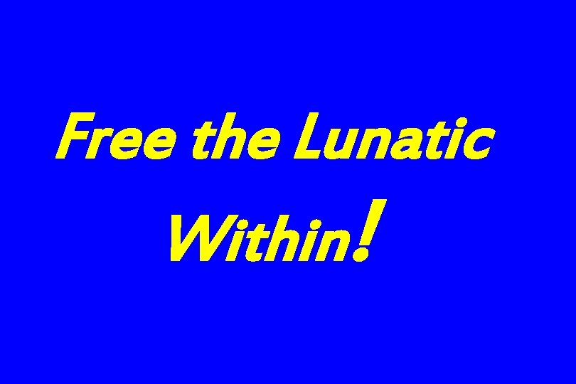 Free the Lunatic Within! 