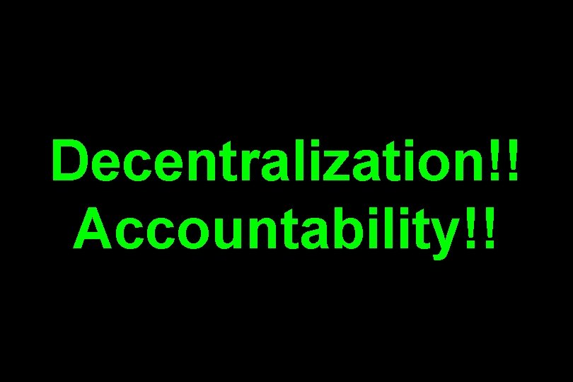 Decentralization!! Accountability!! 