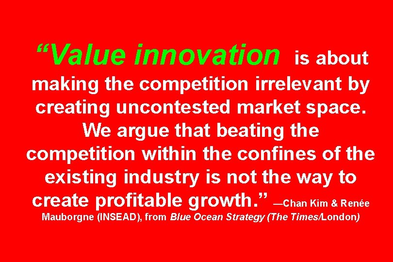 “Value innovation is about making the competition irrelevant by creating uncontested market space. We