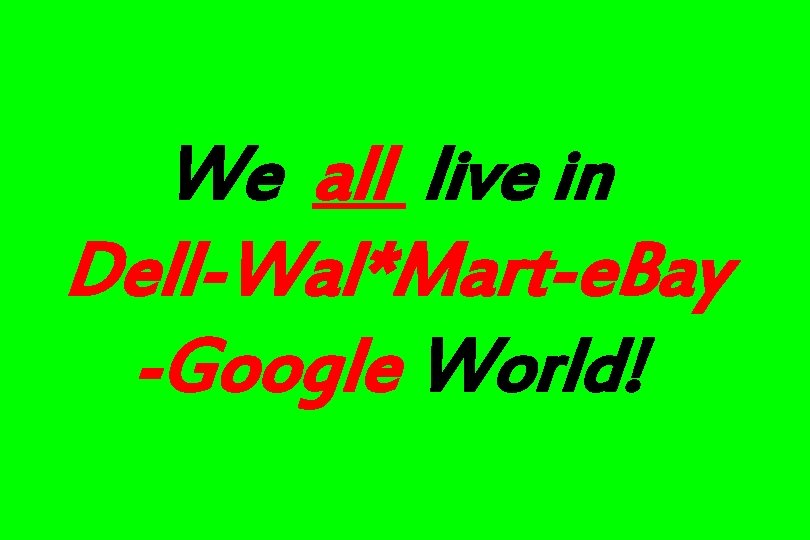 We all live in Dell-Wal*Mart-e. Bay -Google World! 