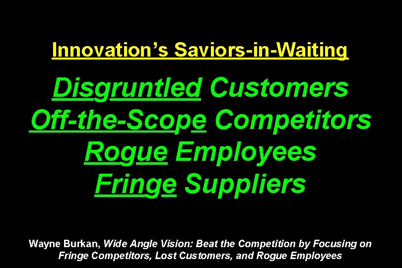 Innovation’s Saviors-in-Waiting Disgruntled Customers Off-the-Scope Competitors Rogue Employees Fringe Suppliers Wayne Burkan, Wide Angle