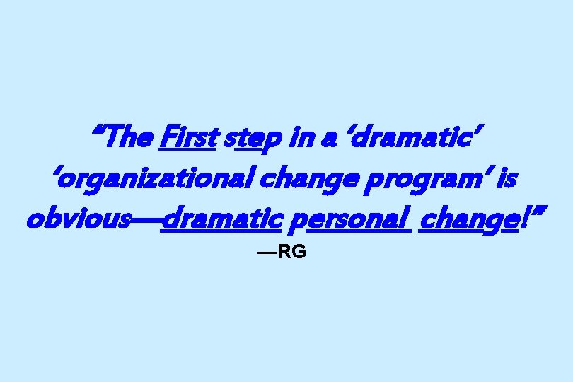 “The First step in a ‘dramatic’ ‘organizational change program’ is obvious—dramatic personal change!” —RG