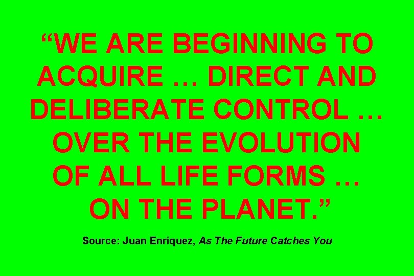 “WE ARE BEGINNING TO ACQUIRE … DIRECT AND DELIBERATE CONTROL … OVER THE EVOLUTION