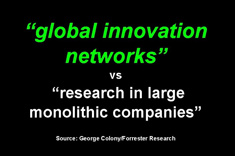 “global innovation networks” vs “research in large monolithic companies” Source: George Colony/Forrester Research 