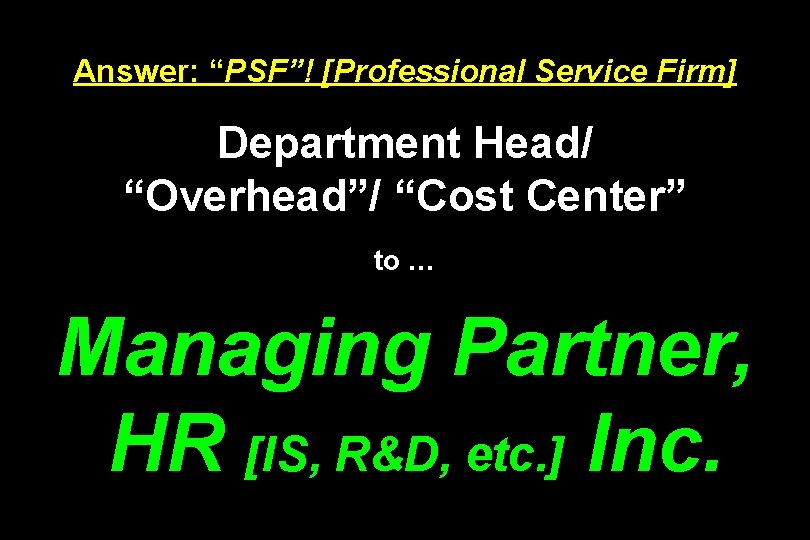 Answer: “PSF”! [Professional Service Firm] Department Head/ “Overhead”/ “Cost Center” to … Managing Partner,