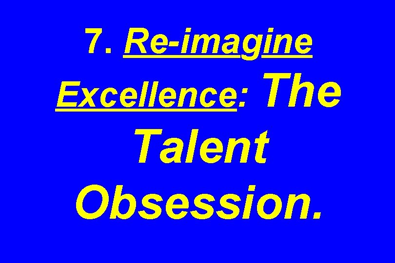 7. Re-imagine Excellence: The Talent Obsession. 