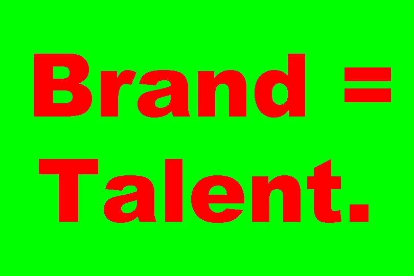 Brand = Talent. 