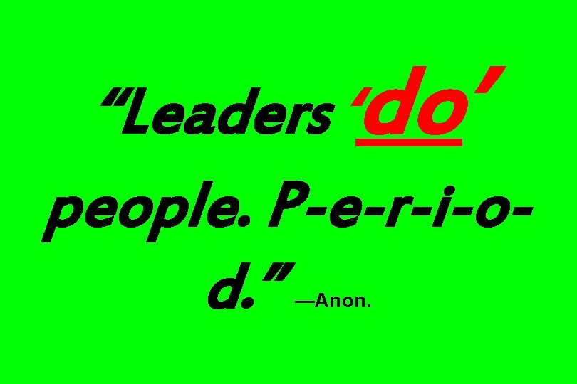 “Leaders ‘do’ people. P-e-r-i-od. ” —Anon. 