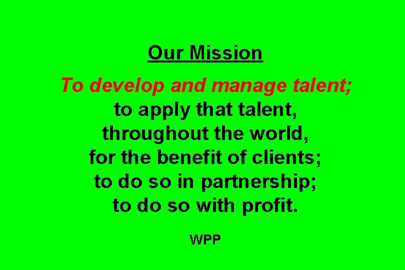 Our Mission To develop and manage talent; to apply that talent, throughout the world,