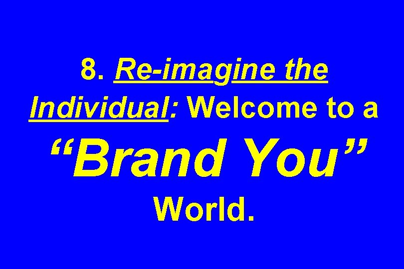 8. Re-imagine the Individual: Welcome to a “Brand You” World. 
