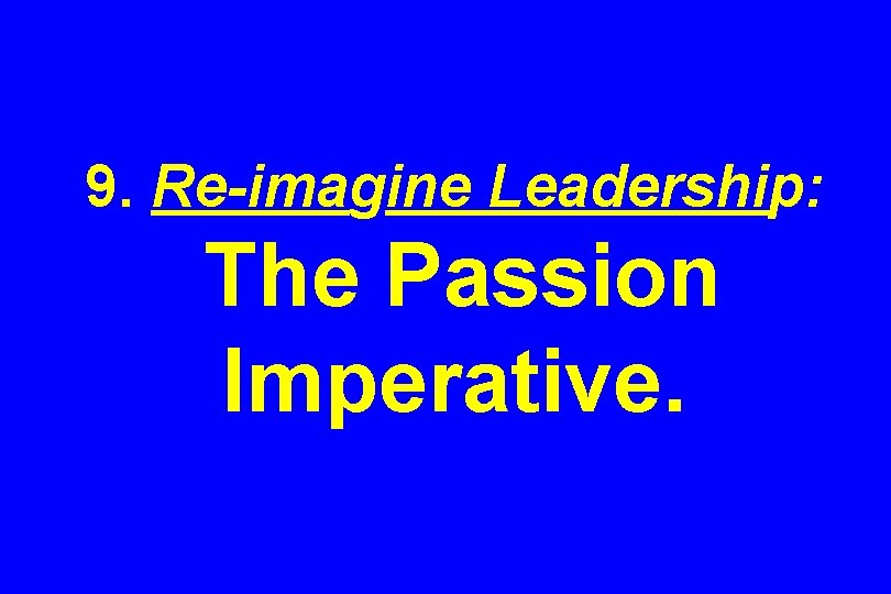 9. Re-imagine Leadership: The Passion Imperative. 