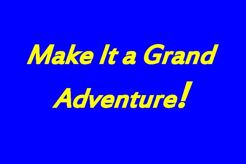 Make It a Grand Adventure! 