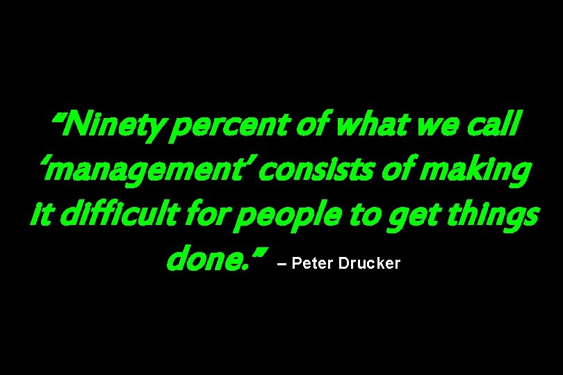 “Ninety percent of what we call ‘management’ consists of making it difficult for people