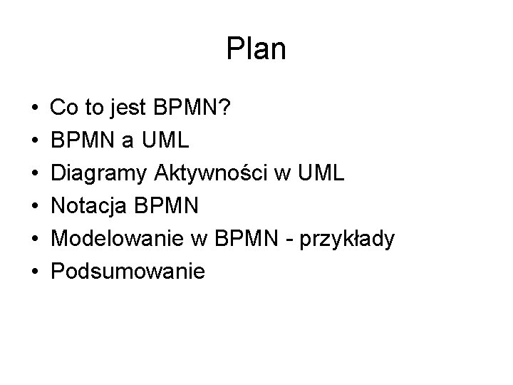 Plan • • • Co to jest BPMN? BPMN a UML Diagramy Aktywności w