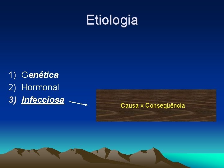 Etiologia 1) Genética 2) Hormonal 3) Infecciosa Causa x Conseqüência 