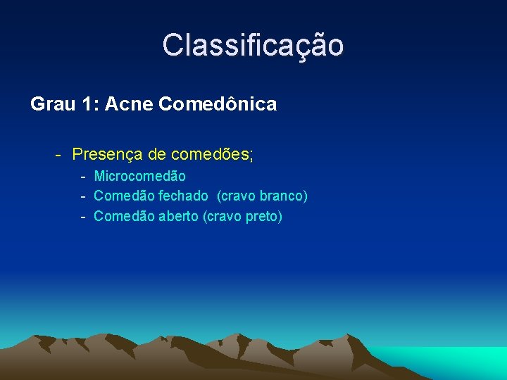 Classificação Grau 1: Acne Comedônica - Presença de comedões; - Microcomedão - Comedão fechado