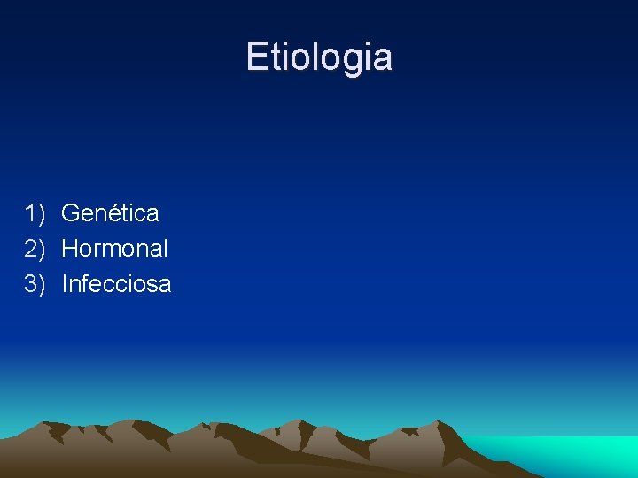 Etiologia 1) Genética 2) Hormonal 3) Infecciosa 