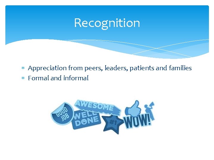 Recognition * Appreciation from peers, leaders, patients and families * Formal and informal 