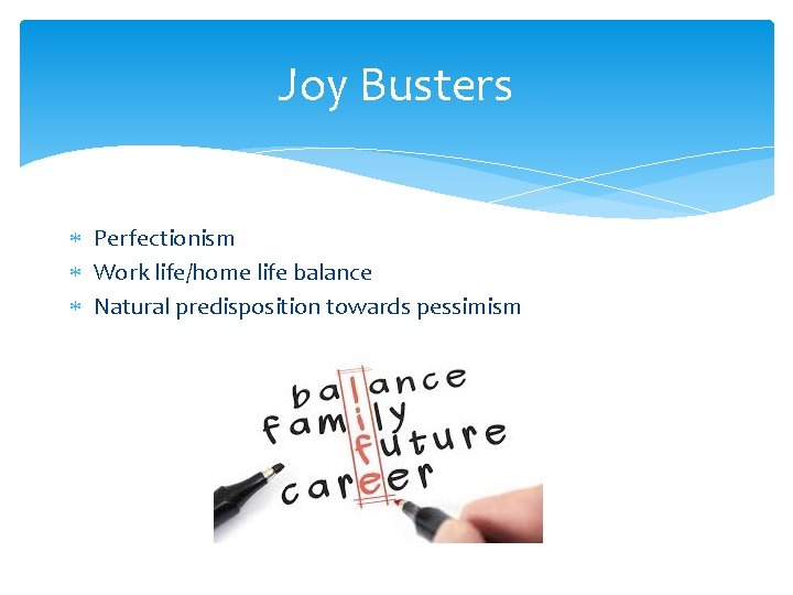 Joy Busters * Perfectionism * Work life/home life balance * Natural predisposition towards pessimism