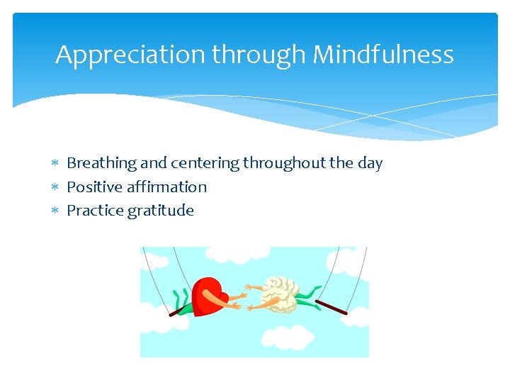 Appreciation through Mindfulness * Breathing and centering throughout the day * Positive affirmation *