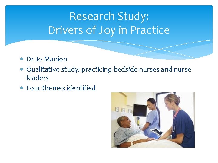 Research Study: Drivers of Joy in Practice * Dr Jo Manion * Qualitative study:
