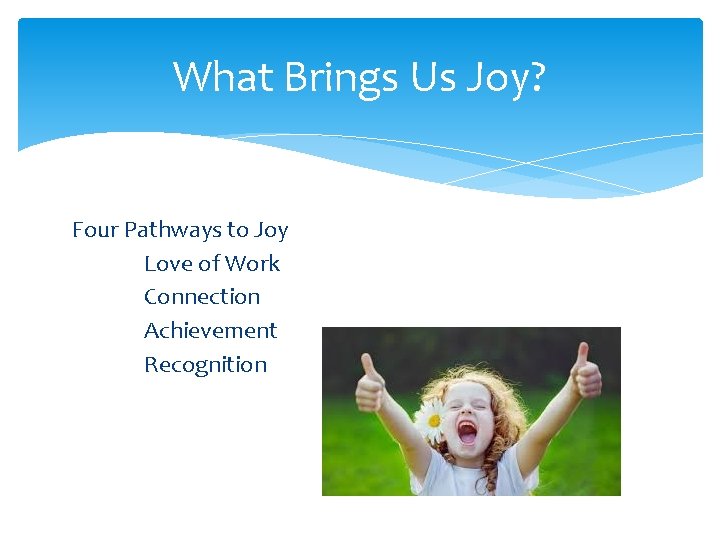 What Brings Us Joy? Four Pathways to Joy Love of Work Connection Achievement Recognition