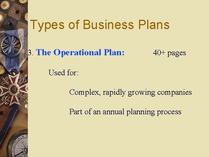 Types of Business Plans 3. The Operational Plan: 40+ pages Used for: Complex, rapidly