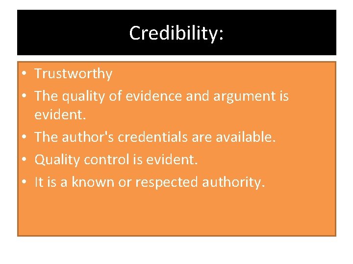 Credibility: • Trustworthy • The quality of evidence and argument is evident. • The