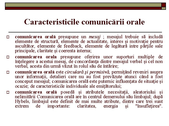 Caracteristicile comunicării orale o o comunicarea orală presupune un mesaj ; mesajul trebuie să