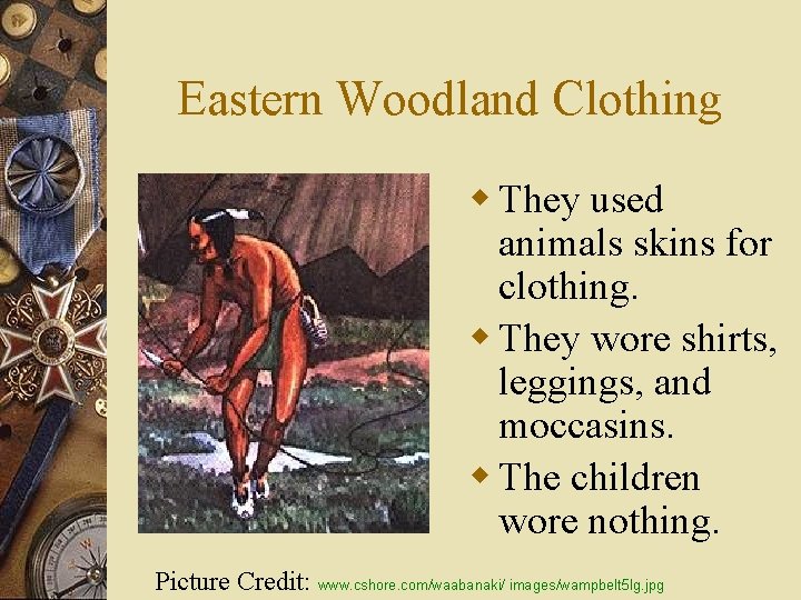 Eastern Woodland Clothing w They used animals skins for clothing. w They wore shirts,