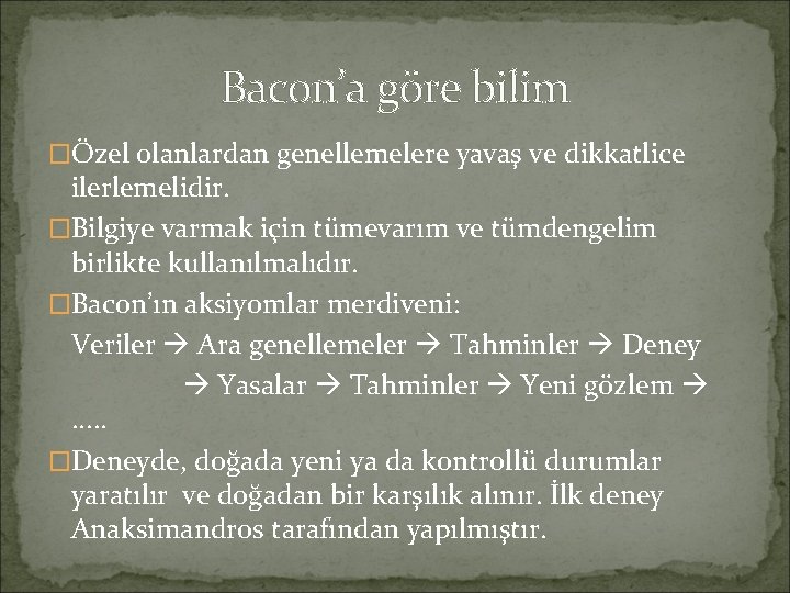 Bacon’a göre bilim �Özel olanlardan genellemelere yavaş ve dikkatlice ilerlemelidir. �Bilgiye varmak için tümevarım