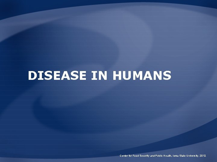 DISEASE IN HUMANS Center for Food Security and Public Health, Iowa State University, 2012