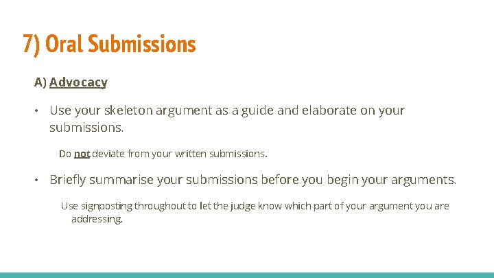 7) Oral Submissions A) Advocacy • Use your skeleton argument as a guide and