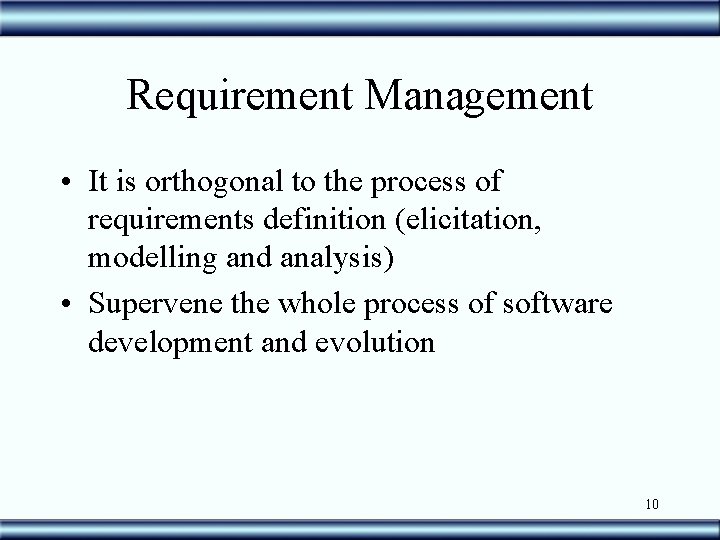 Requirement Management • It is orthogonal to the process of requirements definition (elicitation, modelling
