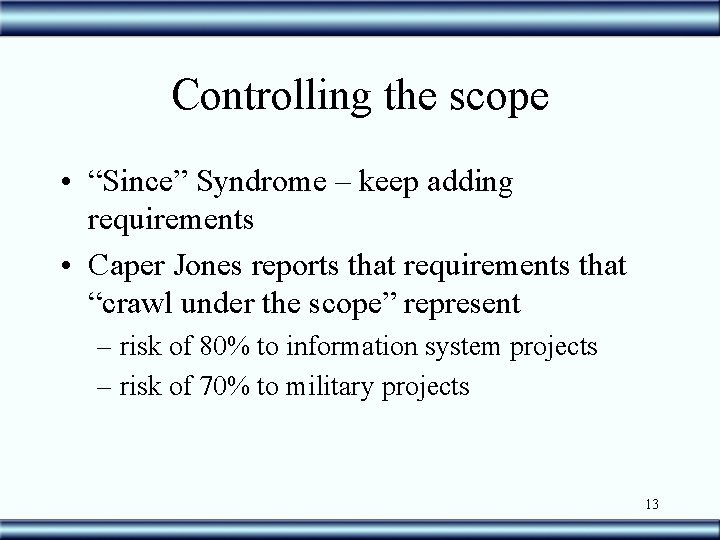 Controlling the scope • “Since” Syndrome – keep adding requirements • Caper Jones reports