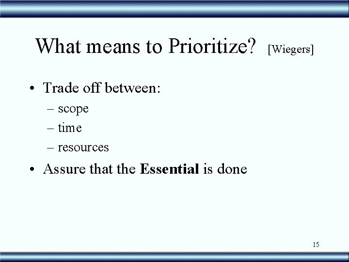 What means to Prioritize? [Wiegers] • Trade off between: – scope – time –