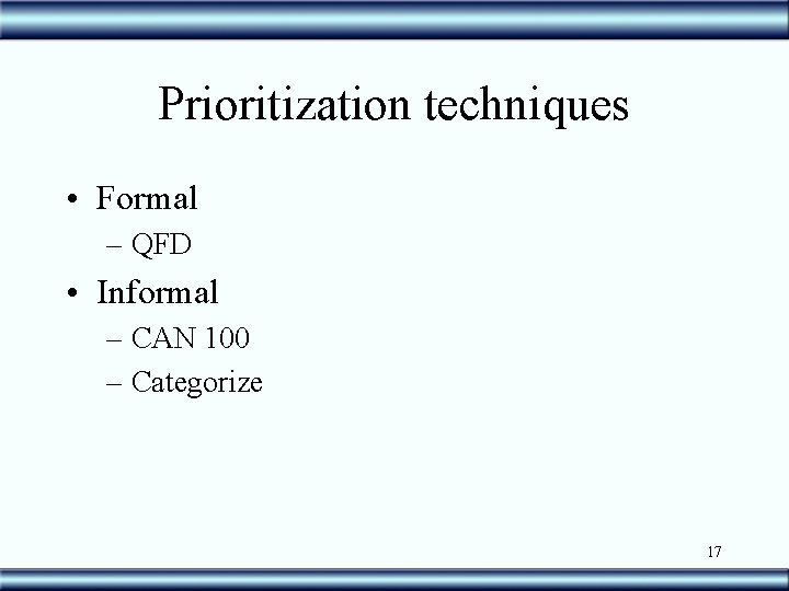 Prioritization techniques • Formal – QFD • Informal – CAN 100 – Categorize 17