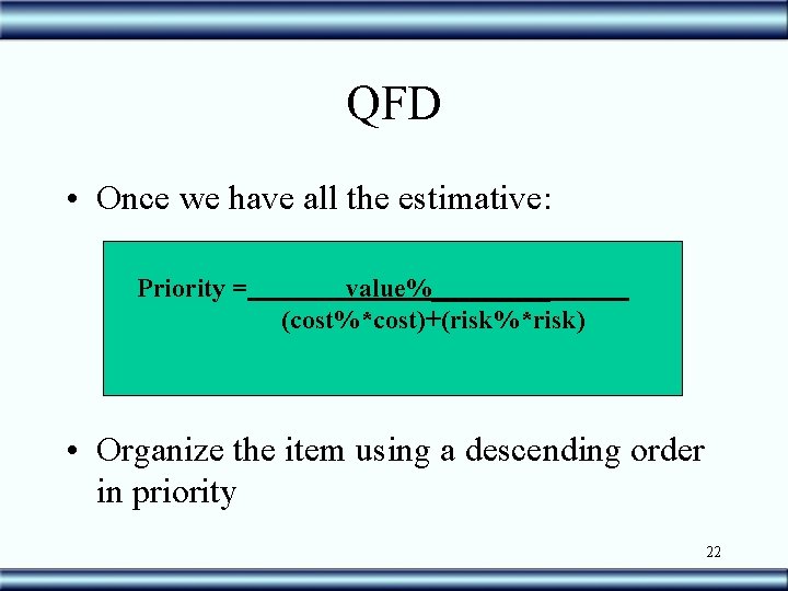 QFD • Once we have all the estimative: Priority = value%_____ (cost%*cost)+(risk%*risk) • Organize