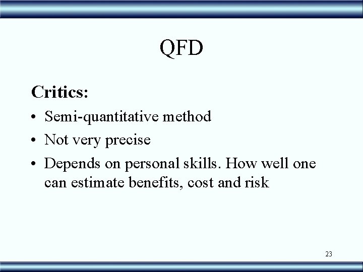 QFD Critics: • Semi-quantitative method • Not very precise • Depends on personal skills.