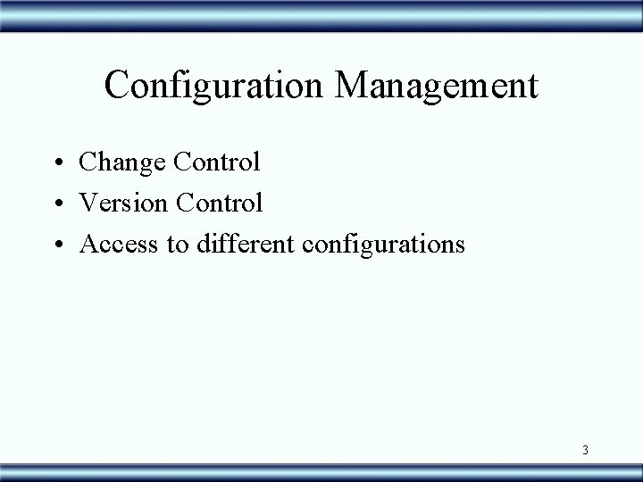 Configuration Management • Change Control • Version Control • Access to different configurations 3