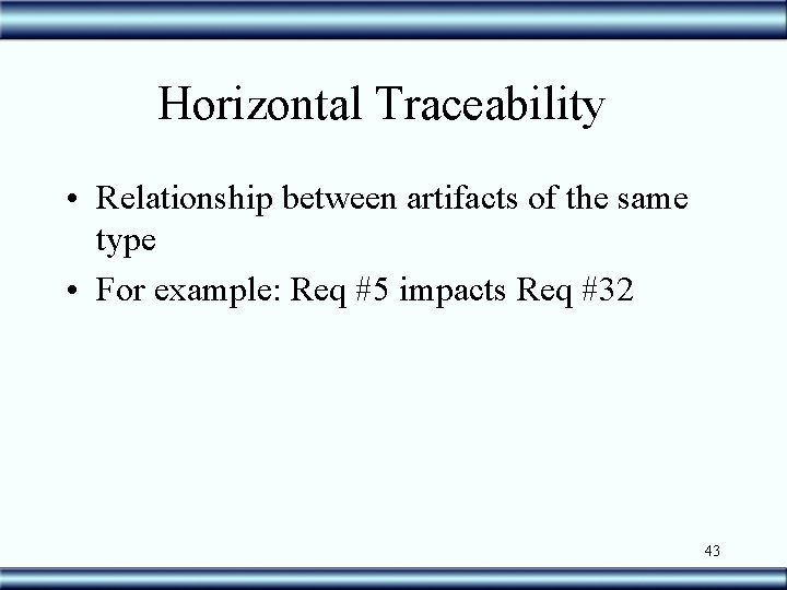 Horizontal Traceability • Relationship between artifacts of the same type • For example: Req
