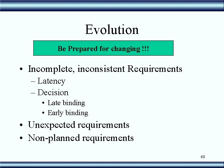 Evolution Be Prepared for changing !!! • Incomplete, inconsistent Requirements – Latency – Decision