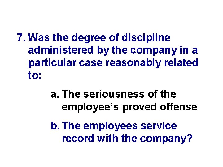 7. Was the degree of discipline administered by the company in a particular case