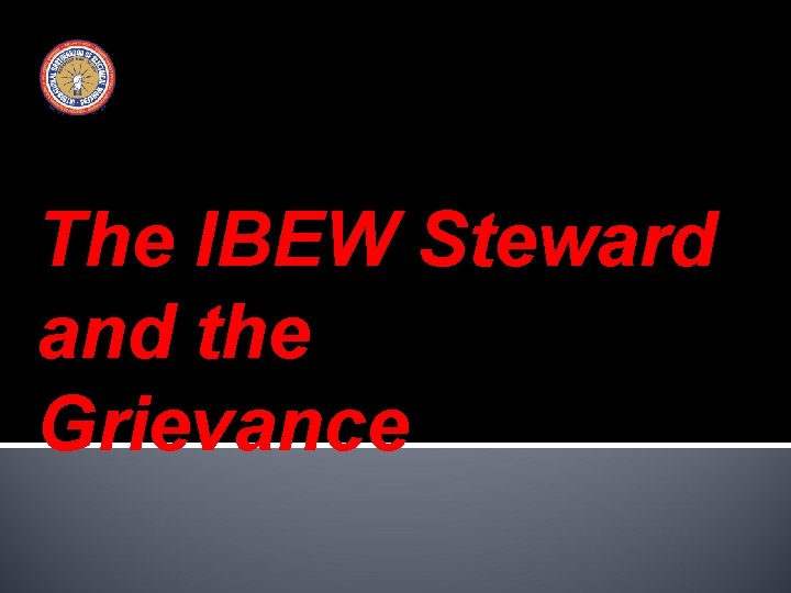 The IBEW Steward and the Grievance The IBEW Steward and the Grievance